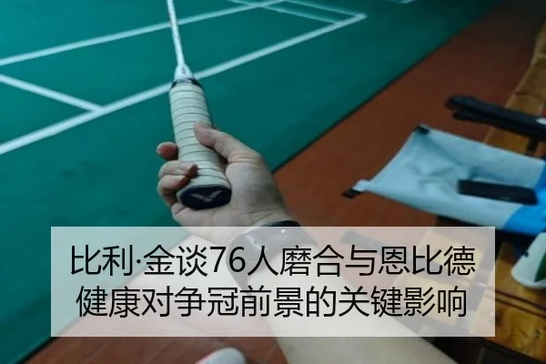 比利·金谈76人磨合与恩比德健康对争冠前景的关键影响